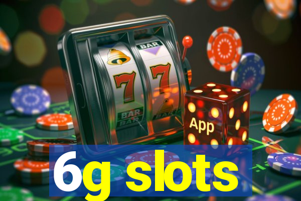 6g slots