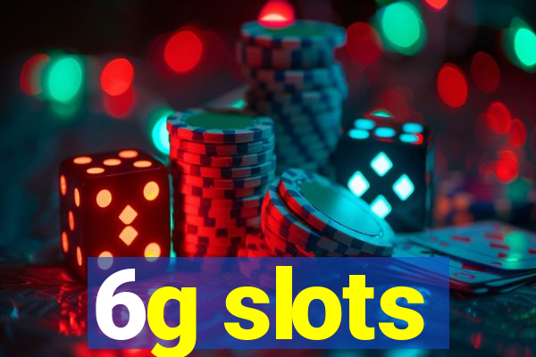 6g slots