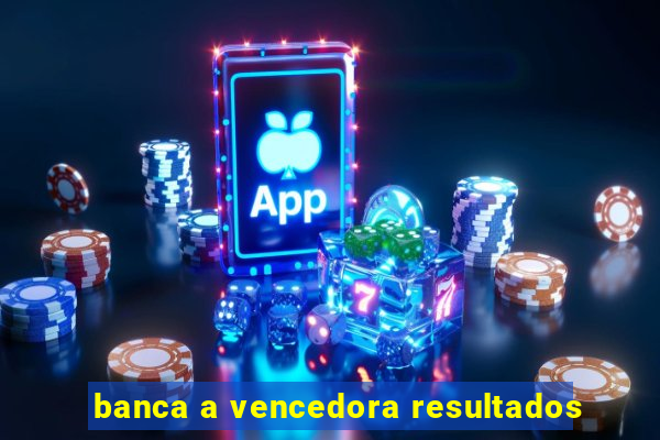 banca a vencedora resultados