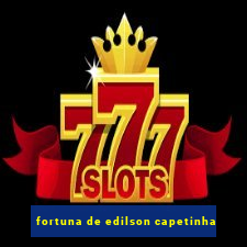 fortuna de edilson capetinha