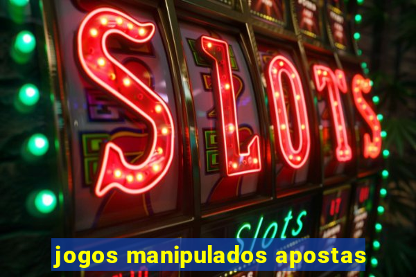 jogos manipulados apostas