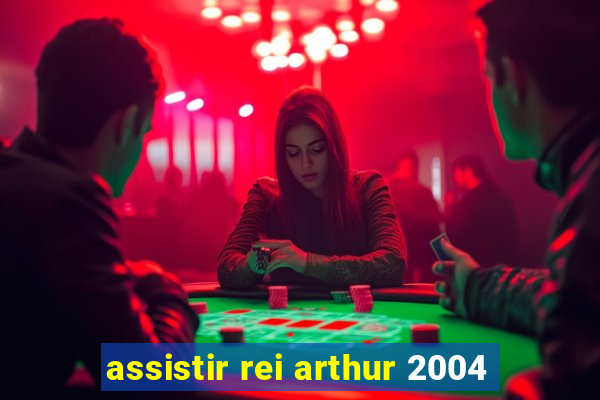 assistir rei arthur 2004