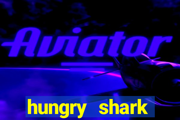 hungry shark evolution dinheiro infinito