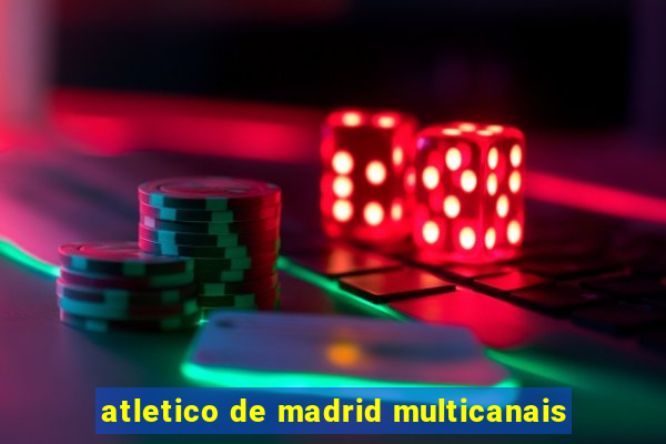 atletico de madrid multicanais