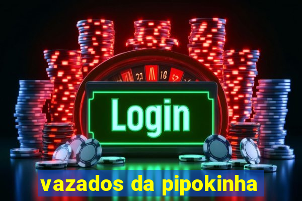 vazados da pipokinha