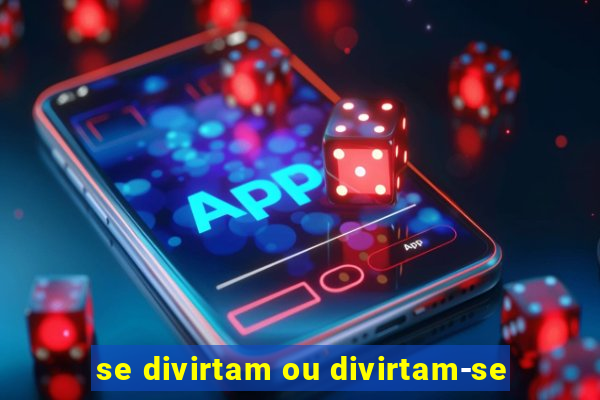 se divirtam ou divirtam-se