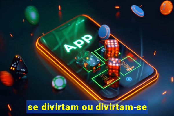 se divirtam ou divirtam-se