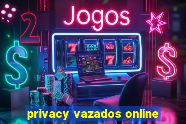 privacy vazados online