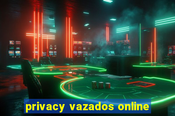 privacy vazados online
