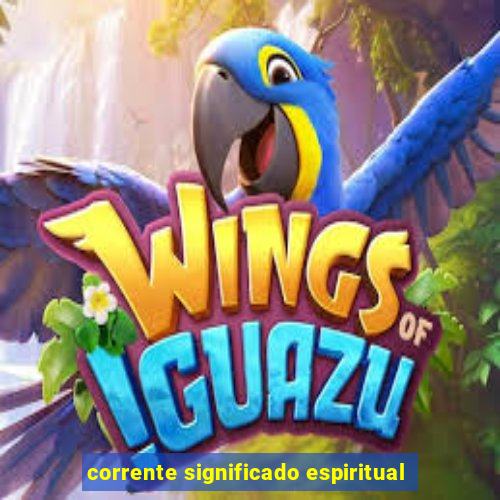 corrente significado espiritual