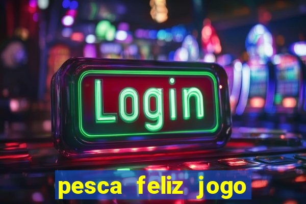 pesca feliz jogo ganhar dinheiro