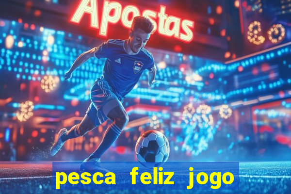pesca feliz jogo de aposta