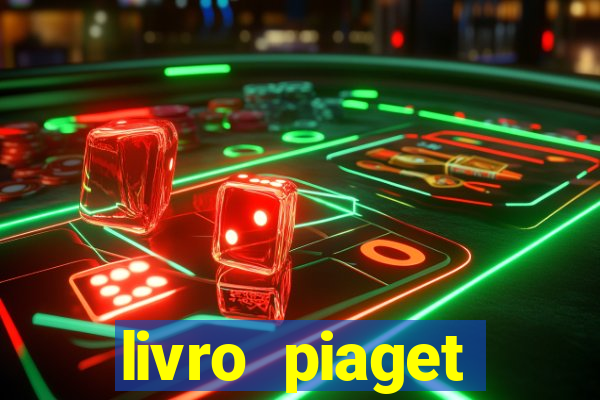 livro piaget desenvolvimento infantil pdf