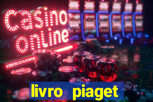 livro piaget desenvolvimento infantil pdf