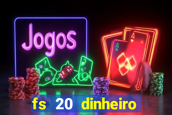 fs 20 dinheiro infinito download