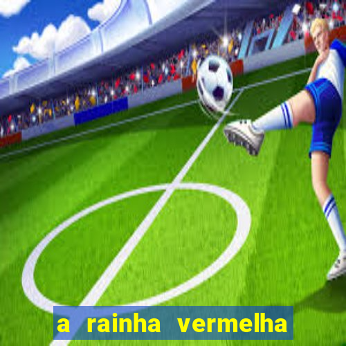a rainha vermelha tem hot
