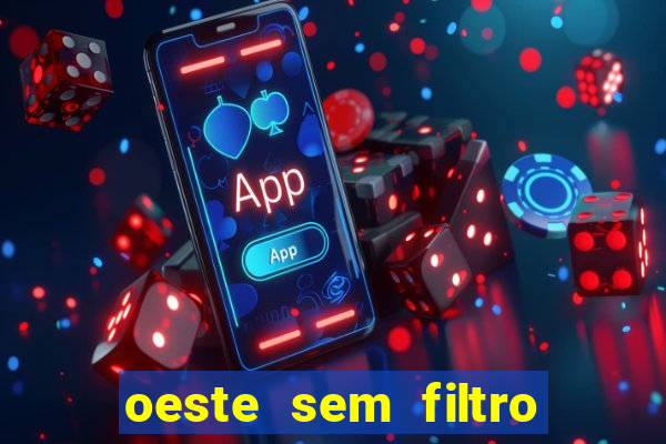 oeste sem filtro hoje ao vivo