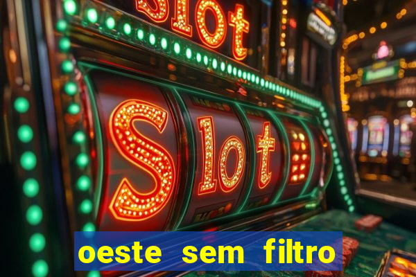 oeste sem filtro hoje ao vivo