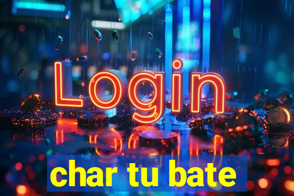 char tu bate