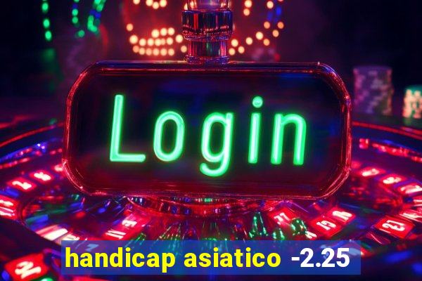handicap asiatico -2.25