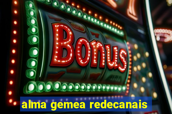 alma gemea redecanais