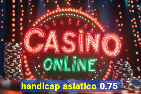 handicap asiatico 0.75