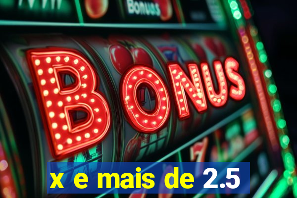 x e mais de 2.5