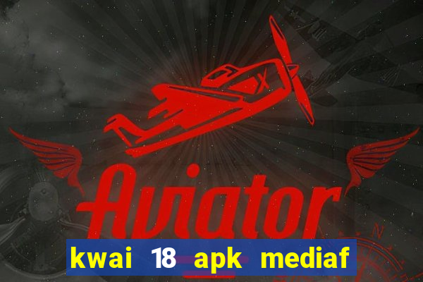 kwai 18 apk mediaf  re