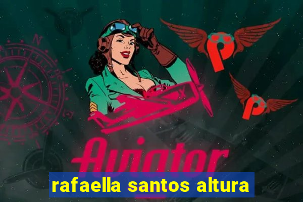 rafaella santos altura