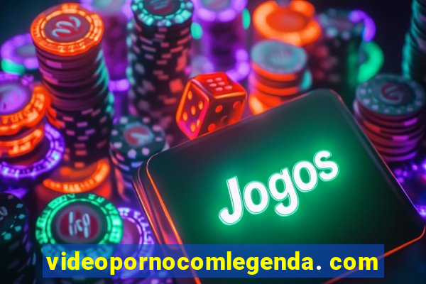 videopornocomlegenda. com
