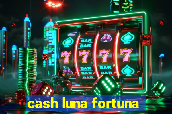 cash luna fortuna