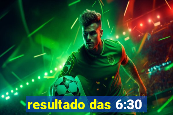 resultado das 6:30