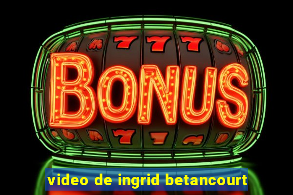 video de ingrid betancourt