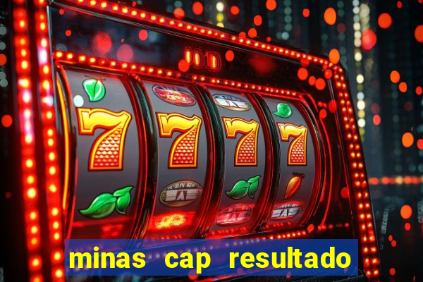 minas cap resultado de hoje