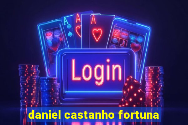 daniel castanho fortuna