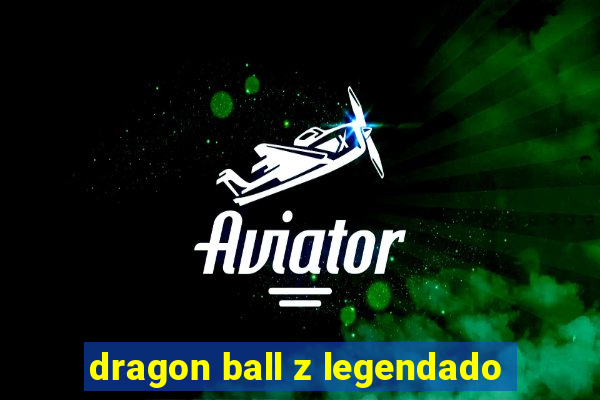 dragon ball z legendado