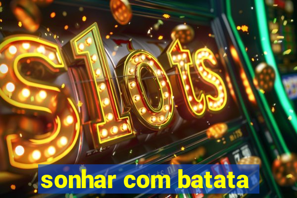 sonhar com batata