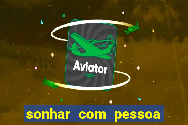 sonhar com pessoa falsa no jogo do bicho