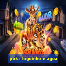 poki foguinho e agua