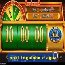 poki foguinho e agua