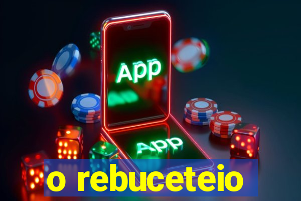 o rebuceteio