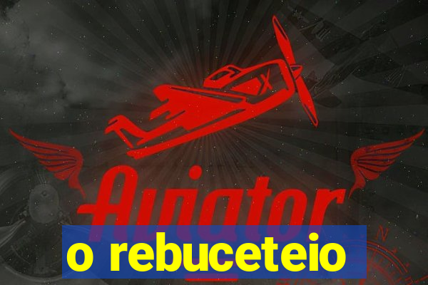 o rebuceteio