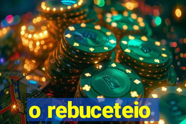 o rebuceteio