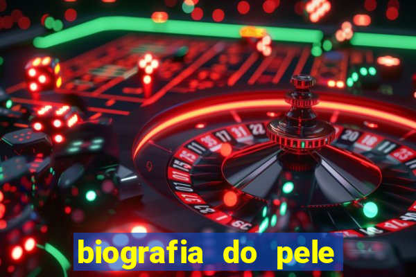 biografia do pele jogador de futebol
