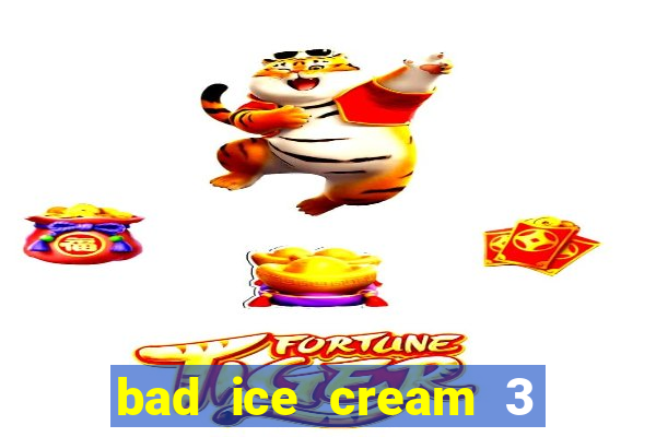 bad ice cream 3 no jogos 360