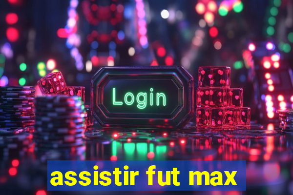 assistir fut max