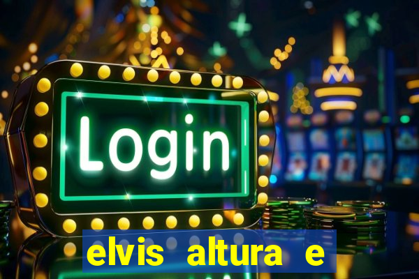 elvis altura e peso elvis presley altura