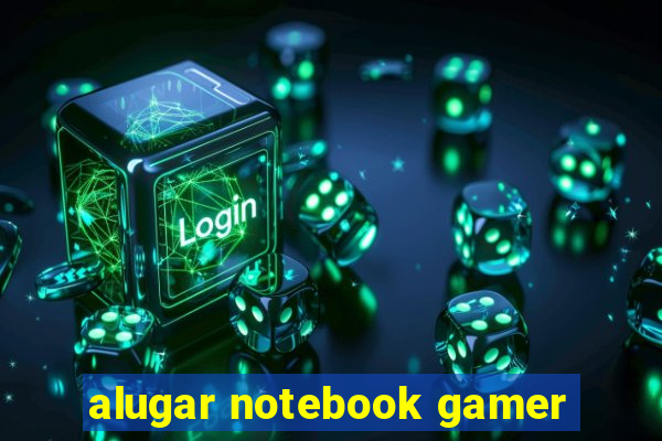 alugar notebook gamer