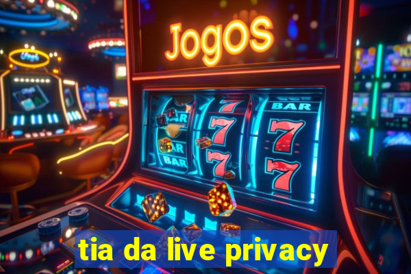 tia da live privacy