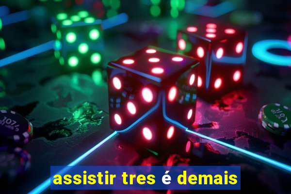 assistir tres é demais